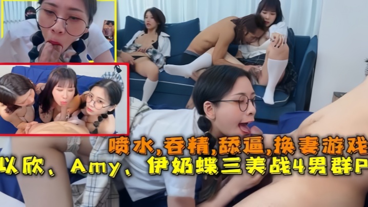 【换妻游戏】以欣、Amy、伊奶蝶三美大战4男的淫乱大聚会，喷水,吞精,舔逼